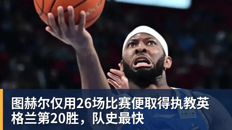 篮球下注图赫尔仅用26场比赛便取得执教英格兰第20胜,队史最快