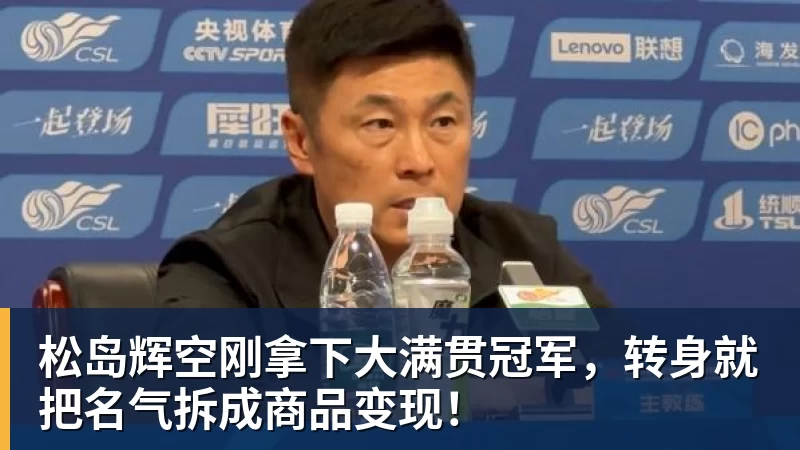 篮球下注松岛辉空刚拿下大满贯冠军,转身就把名气拆成商品变现!