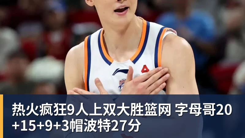 篮球下注热火疯狂9人上双大胜篮网 字母哥20+15+9+3帽波特27分