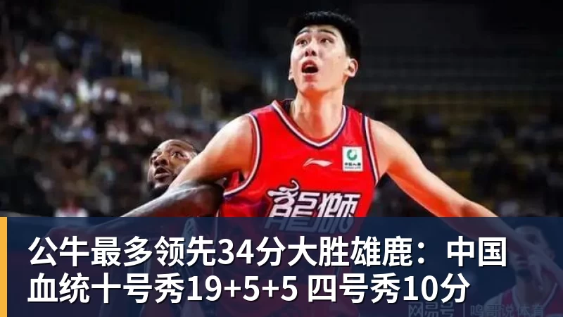 篮球下注公牛最多领先34分大胜雄鹿：中国血统十号秀19+5+5 四号秀10分
