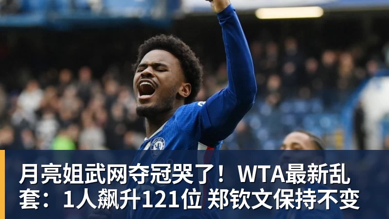 篮球下注月亮姐武网夺冠哭了！WTA最新乱套：1人飙升121位 郑钦文保持不变