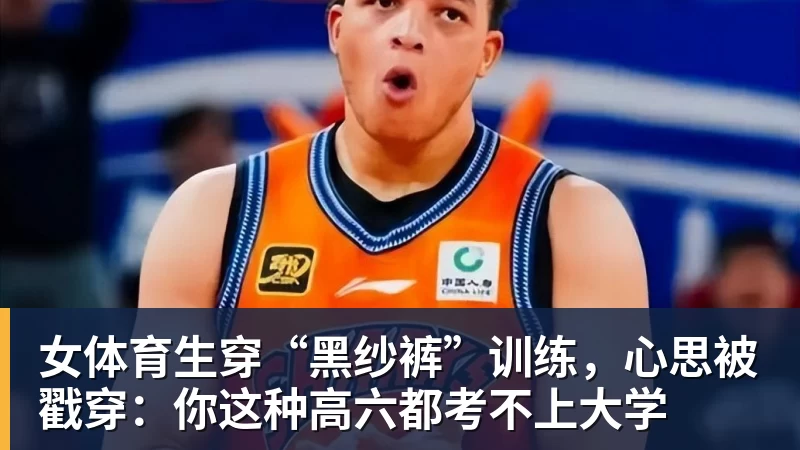 篮球下注女体育生穿“黑纱裤”训练，心思被戳穿：你这种高六都考不上大学