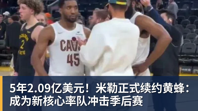 篮球下注5年2.09亿美元！米勒正式续约黄蜂：成为新核心率队冲击季后赛