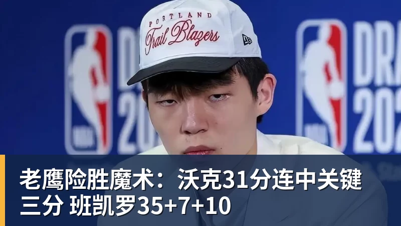 篮球下注老鹰险胜魔术:沃克31分连中关键三分 班凯罗35+7+10