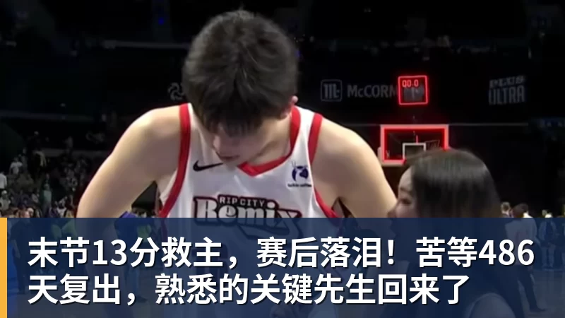 篮球下注末节13分救主，赛后落泪！苦等486天复出，熟悉的关键先生回来了