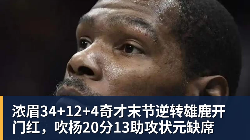 篮球下注浓眉34+12+4奇才末节逆转雄鹿开门红,吹杨20分13助攻状元缺席