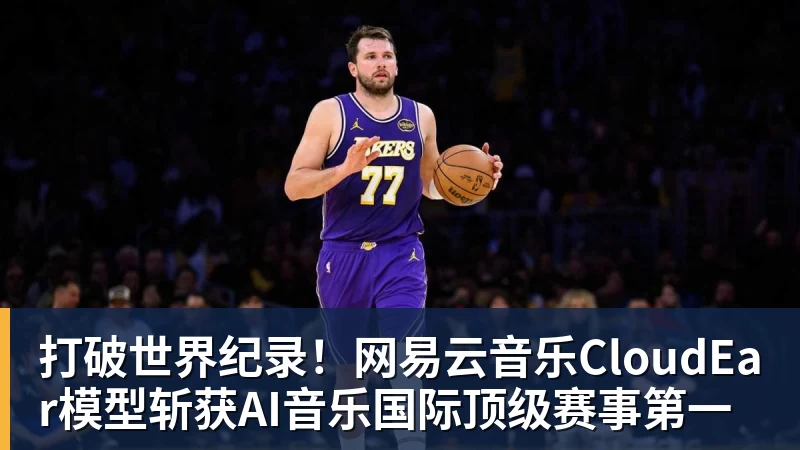 篮球下注打破世界纪录!网易云音乐CloudEar模型斩获AI音乐国际顶级赛事第一